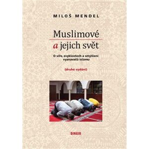 Muslimové a jejich svět. O víře, zvyklostech a smýšlení vyznavačů islámu - Miloš Mendel