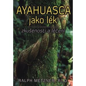 Ayahuasca jako lék - zkušenosti a léčení - Ralph Metzner
