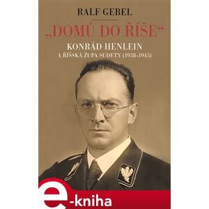 "Domů do říše". Konrád Henlein a říšská župa Sudety (1938-1945) - Ralf Gebel e-kniha