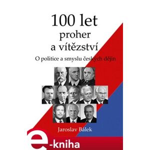 100 let proher a vítězství - O politice a smyslu českých dějin - Jaroslav Bálek e-kniha