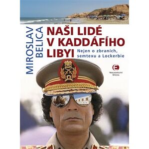Naši lidé v Kaddáfího Libyi. Nejen o zbraních, semtexu a Lockerbie - Miroslav Belica