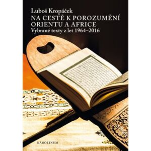 Na cestě k porozumění Orientu a Africe. Vybrané texty z let 1964-2016 - Luboš Kropáček