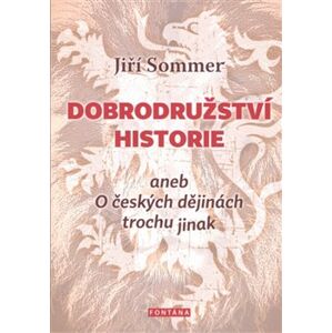 Dobrodružství historie. aneb O českých dějinách trochu jinak - Jiří Sommer