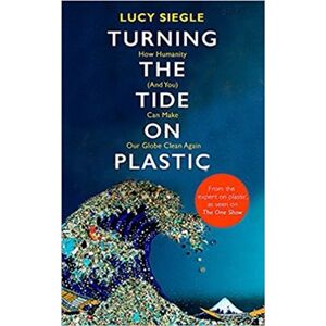 Turning the Tide on Plastic. How Humanity (And You) Can Make Our Globe Clean Again - Lucy Siegle