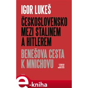 Československo mezi Stalinem a Hitlerem. Benešova cesta k Mnichovu - Igor Lukeš e-kniha