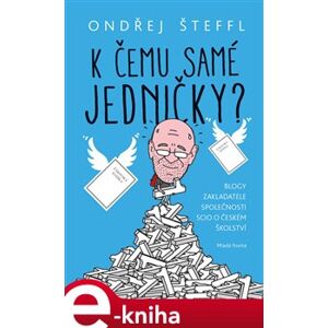 K čemu samé jedničky?. Blogy zakladatele společnosti SCIO o českém školství - Ondřej Šteffl e-kniha