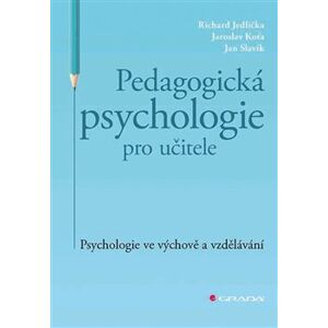 Pedagogická psychologie pro učitele. Psychologie ve výchově a vzdělávání - Jaroslav Koťa, Richard Jedlička, Jan Slavik