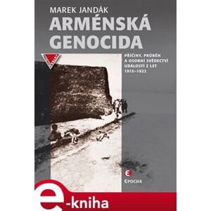 Arménská genocida. Příčiny, průběh a osobní svědectví událostí z let 1915–1922 - Marek Jandák
