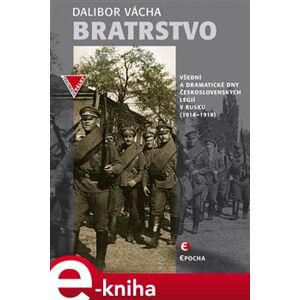 Bratrstvo. Všední a dramatické dny československých legií v Rusku (1914–1918) - Dalibor Vácha