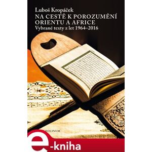Na cestě k porozumění Orientu a Africe. Vybrané texty z let 1964-2016 - Luboš Kropáček