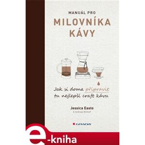 Manuál pro milovníka kávy. Jak si doma připravit tu nejlepší craft kávu - Jessica Easto, Andreas Willhoff e-kniha
