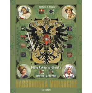 Habsburská monarchie - Dějiny Rakouska-Uherska slovem i obrazem - Wilhelm J. Wagner