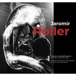 Jaromír Roller. Přesahy amatérské fotografie aneb jazz v rodinném albu - Jaromír Roller, Pavlína Vogelová