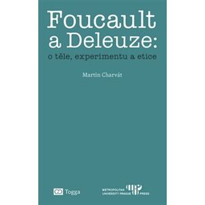 Foucault a Deleuze: O těle, experimentu a etice - Martin Charvát