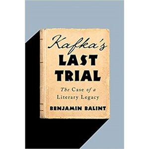 Kafka&apos;s Last Trial: The Case of a Literary Legacy - Benjamin Balint