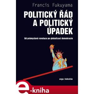 Politický řád a politický úpadek. Od průmyslové revoluce po globalizaci demokracie - Francis Fukuyama e-kniha