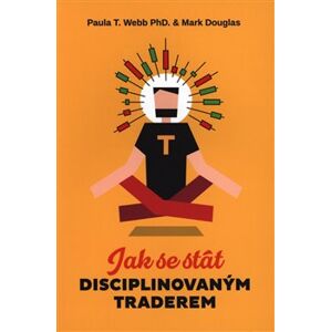 Jak se stát disciplinovaným traderem - Paula T. Webb, Mark Douglas
