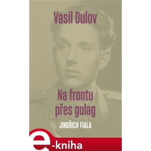 Vasil Dulov. Na frontu přes gulag - Jindřich Fiala e-kniha