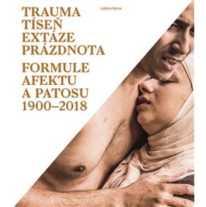 Trauma, tíseň, extáze, prázdnota. Formule afektu a patosu 1900-2018 - Ladislav Kesner