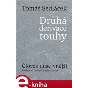 Druhá derivace touhy I. Člověk duše-vnější - Úvahy nad (ne)končícími otázkami - Tomáš Sedláček e-kniha