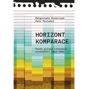 Horizont komparace. Česko-polské literární sousedství 1945-2005 - Petr Poslední, Malgorzata Kowalczyk