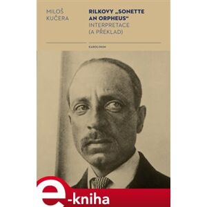 Rilkovy „Sonette an Orpheus“ Interpretace (a překlad) - Miloš Kučera