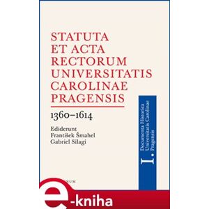 Statuta et Acta rectorum Universitatis Carolinae Pragensis 1360-1614 - Gabriel Silagi, František Šmahel