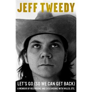 Let&apos;s Go (So We Can Get Back). A Memoir of Recording and Discording with Wilco, etc. - Jeff Tweedy