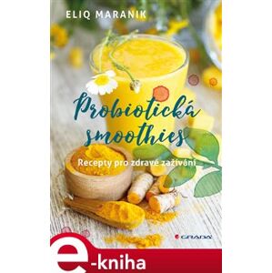 Probiotická smoothies. Recepty pro zdravé zažívání - Eliq Maranik