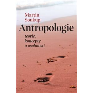 Antropologie. teorie, koncepty a osobnosti - Martin Soukup