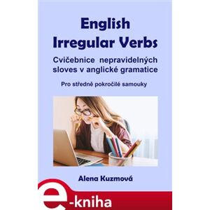 English Irregular Verbs. Cvičebnice nepravidelných sloves v anglické gramatice - Alena Kuzmová