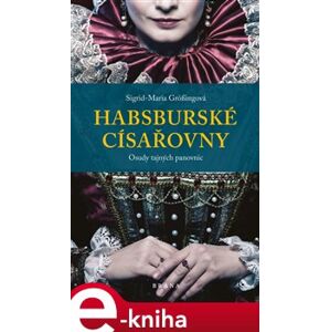 Habsburské císařovny. Osudy tajných panovnic - Sigrid-Maria Grössingová