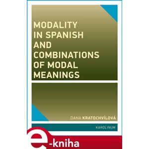 Modality in Spanish and Combinations of Modal Meanings - Dana Kratochvílová e-kniha