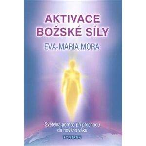 Aktivace božské síly. Světelná pomoc při přechodu do nového věku - Eva-Maria Mora