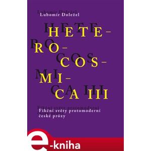 Heterocosmica III.. Fikční světy protomoderní české prózy - Lubomír Doležel e-kniha