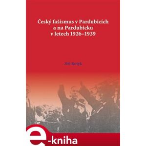 Český fašismus v Pardubicích a na Pardubicku v letech 1926 - 1939 - Jiří Kotyk e-kniha