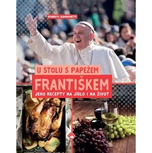 U stolu s papežem Františkem. Jeho recepty na jídlo i na život - Roberto Alborghetti