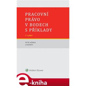 Pracovní právo v bodech s příklady. 5. vydání - Petr Hůrka, a kolektiv autorů e-kniha