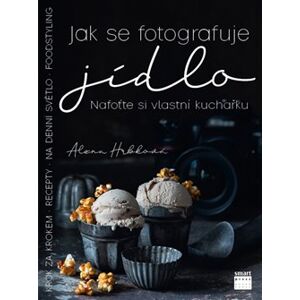 Jak se fotografuje jídlo – Nafoťte si vlastní kuchařku - Alena Hrbková