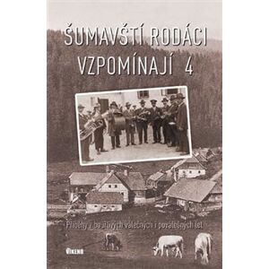 Šumavští rodáci vzpomínají 4. Příběhy z bouřlivých válečných i poválečných let - kol.