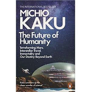 The Future of Humanity: Terraforming Mars, Interstellar Travel, Immortality and Our Destiny Beyond Earth - Michio Kaku