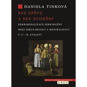 Bez zpěvu a bez zvonění. Dekriminalizace sebevraždy mezi sekularizací a medikalizací v 17.–19. století - Daniela Tinková