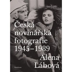 Česká novinářská fotografie 1945-1989 - Alena Lábová