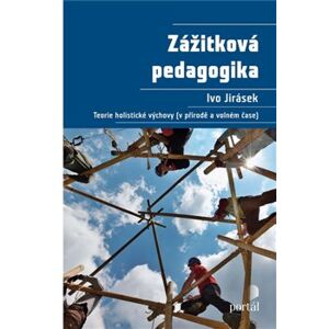 Zážitková pedagogika. Teorie holistické výchovy (v přírodě a volném čase) - Ivo Jirásek