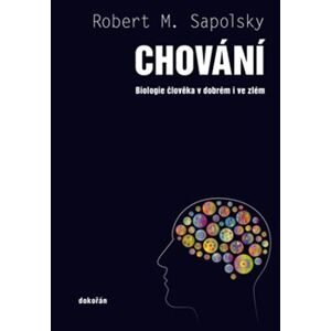 Chování. Biologie člověka v dobrém i zlém - Robert M. Sapolsky
