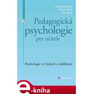 Pedagogická psychologie pro učitele. Psychologie ve výchově a vzdělávání - Richard Jedlička, Jaroslav Koťa, Jan Slavik