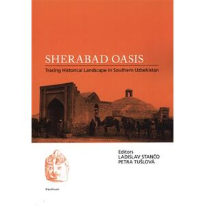 Sherabad Oasis. Tracing Historical Landscape in Southern Uzbekistan - Petra Tušloví, Ladislav Stančo