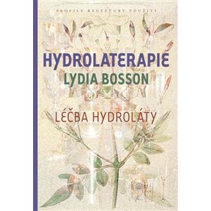 Hydrolaterapie. Léčba hydroláty - Lydia Bosson