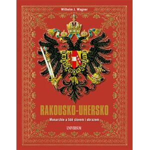 Rakousko-Uhersko - Monarchie a lidé slovem i obrazem - Wilhelm J. Wagner