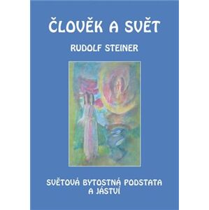 Člověk a svět. Světová bytostná podstata a jáství - Rudolf Steiner